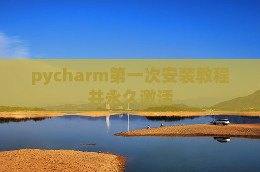 pycharm第一次安装教程并永久激活